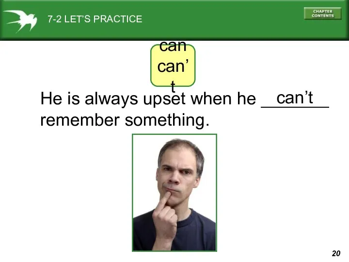 7-2 LET’S PRACTICE can can’t He is always upset when he _______ remember something. can’t