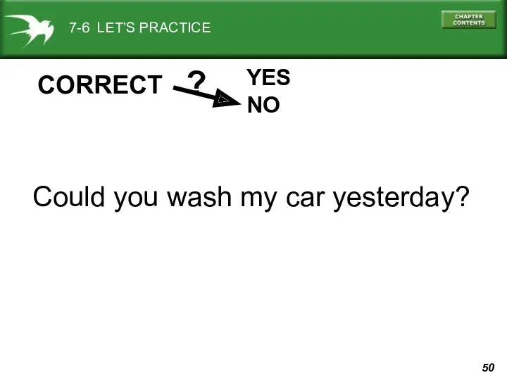 7-6 LET’S PRACTICE YES NO ? CORRECT Could you wash my car yesterday?