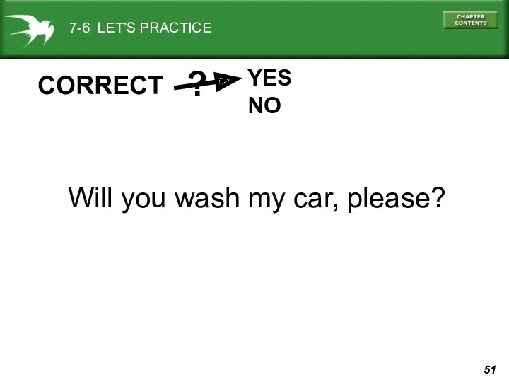 7-6 LET’S PRACTICE YES NO ? CORRECT Will you wash my car, please?