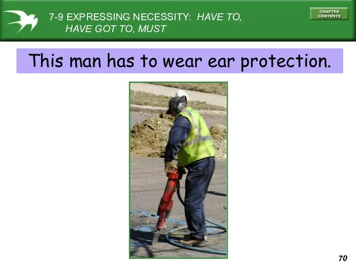 7-9 EXPRESSING NECESSITY: HAVE TO, HAVE GOT TO, MUST This man has to wear ear protection.