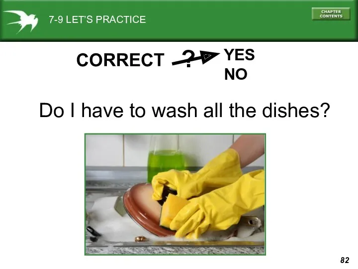 7-9 LET’S PRACTICE YES NO ? CORRECT Do I have to wash all the dishes?