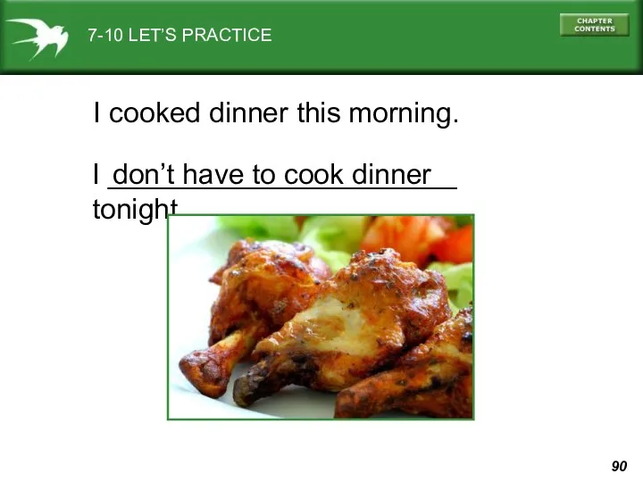 7-10 LET’S PRACTICE I cooked dinner this morning. I ______________________ tonight. don’t have to cook dinner