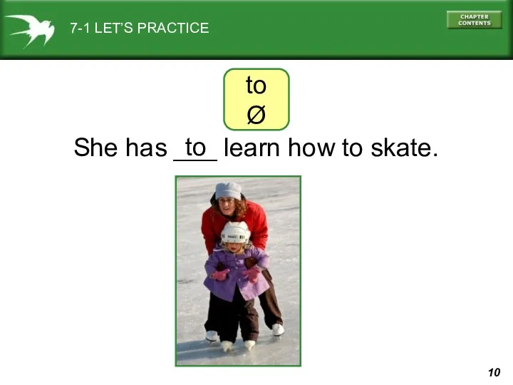7-1 LET’S PRACTICE She has ___ learn how to skate. to to Ø