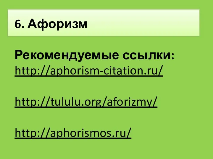 6. Афоризм Рекомендуемые ссылки: http://aphorism-citation.ru/ http://tululu.org/aforizmy/ http://aphorismos.ru/