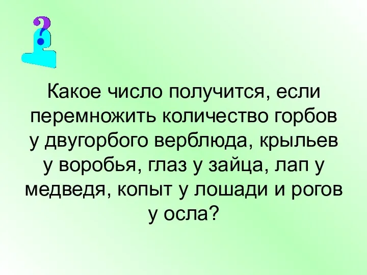 Какое число получится, если перемножить количество горбов у двугорбого верблюда,