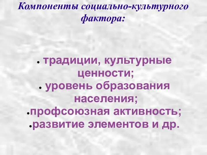 Компоненты социально-культурного фактора: традиции, культурные ценности; уровень образования населения; профсоюзная активность; развитие элементов и др.