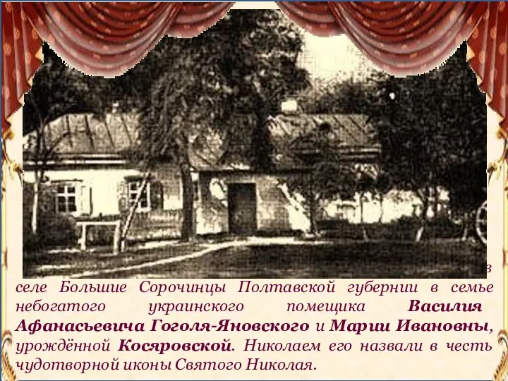 Николай Васильевич Гоголь родился 1 апреля 1809 года в селе Большие Сорочинцы Полтавской