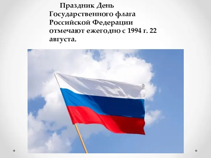 Праздник День Государственного флага Российской Федерации отмечают ежегодно с 1994 г. 22 августа.
