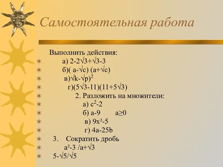 Самостоятельная работа Выполнить действия: а) 2-2√3+√3-3 б)( а-√с) (а+√с) в)√k-√p)2 г)(5√3-11)(11+5√3) 2. Разложить