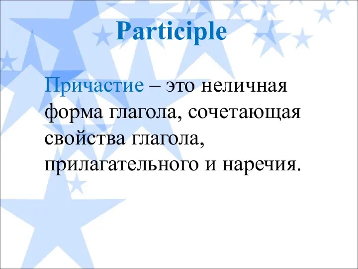 Причастие – это неличная форма глагола, сочетающая свойства глагола, прилагательного и наречия. Participle