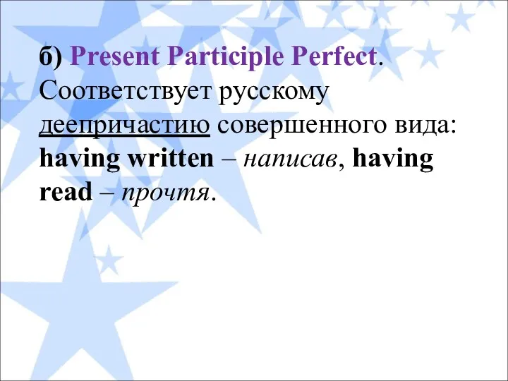 б) Present Participle Perfect. Соответствует русскому деепричастию совершенного вида: having