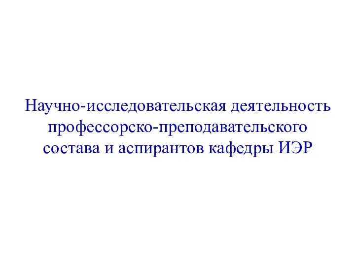 Научно-исследовательская деятельность профессорско-преподавательского состава и аспирантов кафедры ИЭР