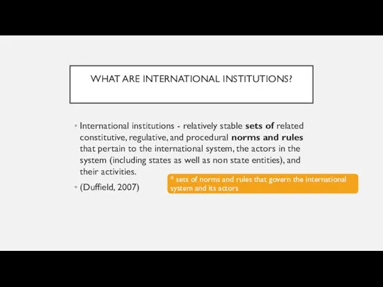 WHAT ARE INTERNATIONAL INSTITUTIONS? International institutions - relatively stable sets