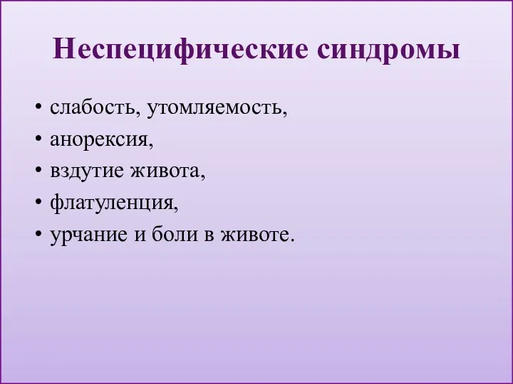 Неспецифические синдромы слабость, утомляемость, анорексия, вздутие живота, флатуленция, урчание и боли в животе.