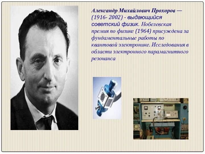 Александр Михайлович Прохоров — (1916- 2002) - выдающийся советский физик. Нобелевская премия по