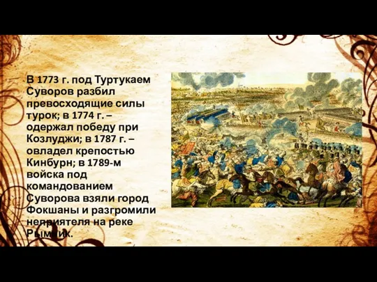 В 1773 г. под Туртукаем Суворов разбил превосходящие силы турок; в 1774 г.