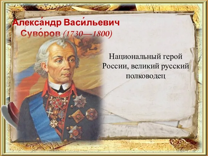 Алекса́ндр Васи́льевич Суво́ров (1730—1800) Национальный герой России, великий русский полководец