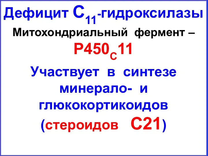 Дефицит С11-гидроксилазы Митохондриальный фермент – P450C11 Участвует в синтезе минерало- и глюкокортикоидов (стероидов С21)