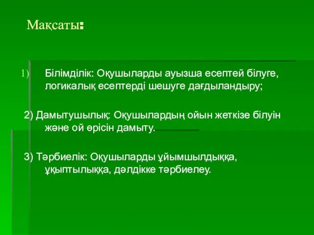 Мақсаты: Білімділік: Оқушыларды ауызша есептей білуге, логикалық есептерді шешуге дағдыландыру;