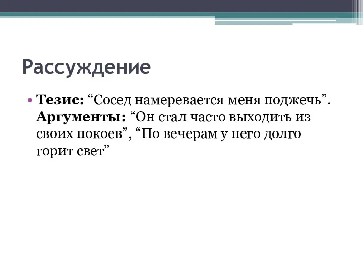 Рассуждение Тезис: “Сосед намеревается меня поджечь”. Аргументы: “Он стал часто