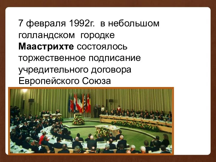 7 февраля 1992г. в небольшом голландском городке Маастрихте состоялось торжественное подписание учредительного договора Европейского Союза