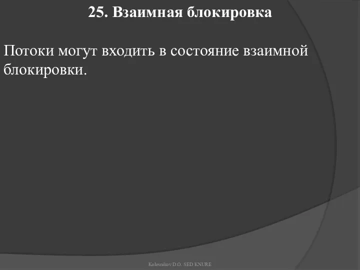 25. Взаимная блокировка Потоки могут входить в состояние взаимной блокировки. Kolesnikov D.O. SED KNURE