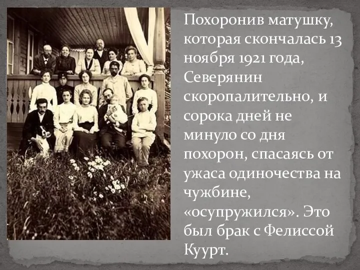 Похоронив матушку, которая скончалась 13 ноября 1921 года, Северянин скоропалительно,