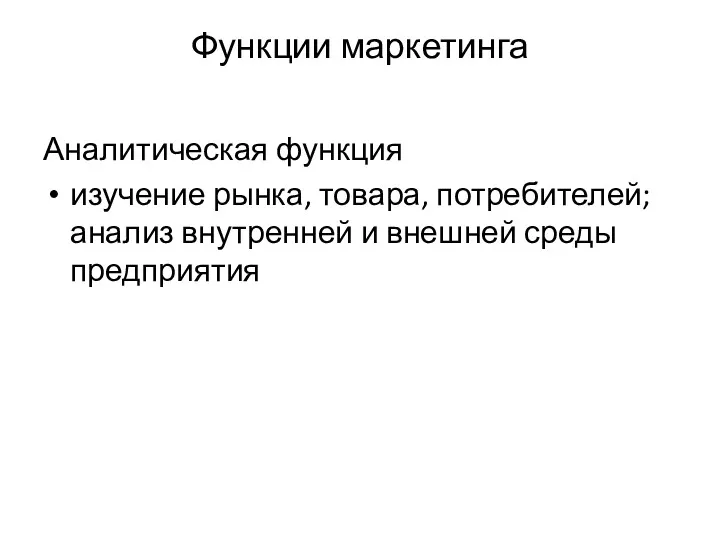 Функции маркетинга Аналитическая функция изучение рынка, товара, потребителей; анализ внутренней и внешней среды предприятия