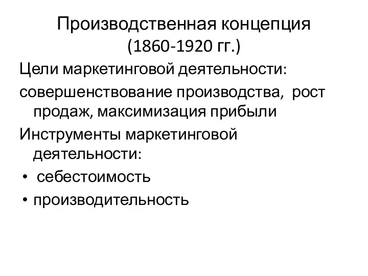 Производственная концепция (1860-1920 гг.) Цели маркетинговой деятельности: совершенствование производства, рост