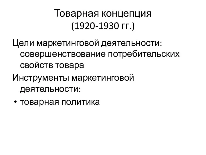 Товарная концепция (1920-1930 гг.) Цели маркетинговой деятельности: совершенствование потребительских свойств товара Инструменты маркетинговой деятельности: товарная политика