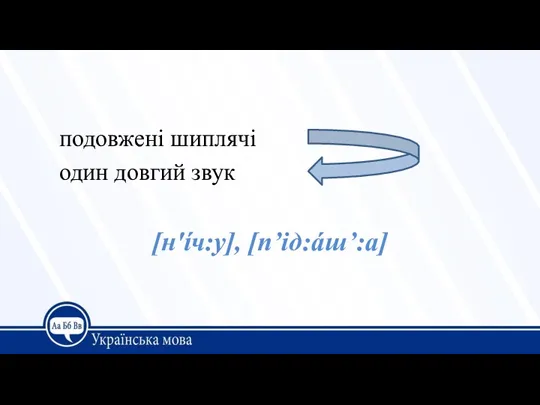 подовжені шиплячі один довгий звук [н'íч:у], [п’ід:áш’:а]