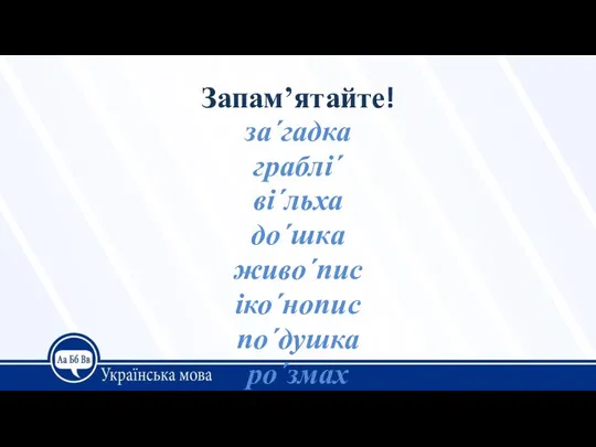 Запам’ятайте! за´гадка граблі´ ві´льха до´шка живо´пис іко´нопис по´душка ро´змах чорно´зем