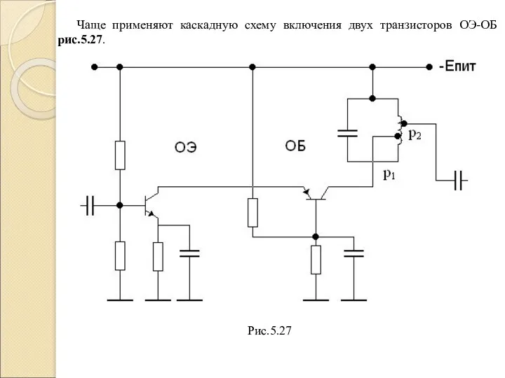 Чаще применяют каскадную схему включения двух транзисторов ОЭ-ОБ рис.5.27. Рис.5.27
