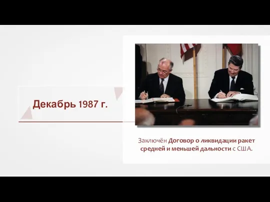 Декабрь 1987 г. Заключён Договор о ликвидации ракет средней и меньшей дальности с США.