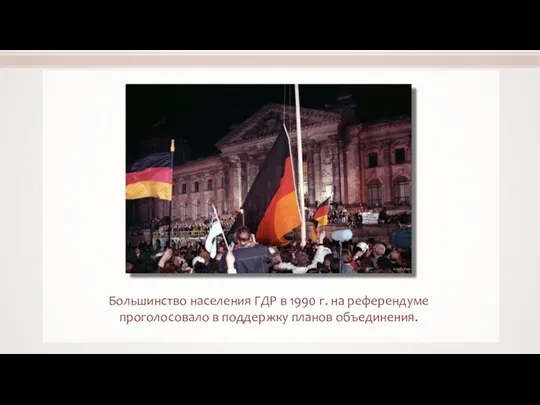 Большинство населения ГДР в 1990 г. на референдуме проголосовало в поддержку планов объединения.