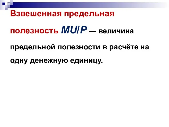 Взвешенная предельная полезность MU/P — величина предельной полезности в расчёте на одну денежную единицу.