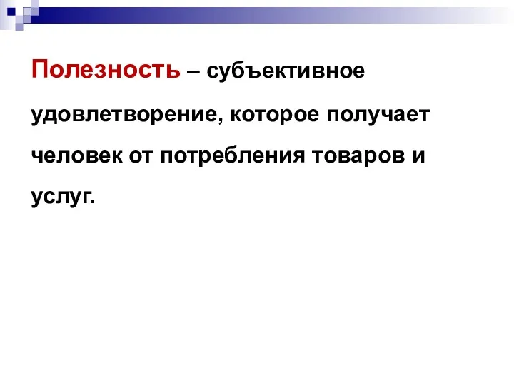 Полезность – субъективное удовлетворение, которое получает человек от потребления товаров и услуг.