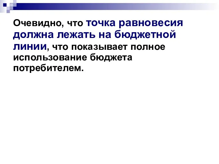 Очевидно, что точка равновесия должна лежать на бюджетной линии, что показывает полное использование бюджета потребителем.