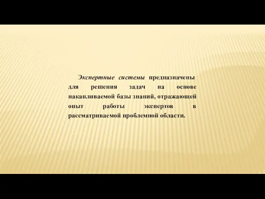 Экспертные системы предназначены для решения задач на основе накапливаемой базы