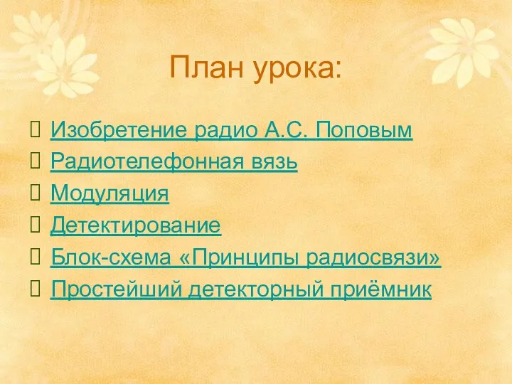 План урока: Изобретение радио А.С. Поповым Радиотелефонная вязь Модуляция Детектирование Блок-схема «Принципы радиосвязи» Простейший детекторный приёмник