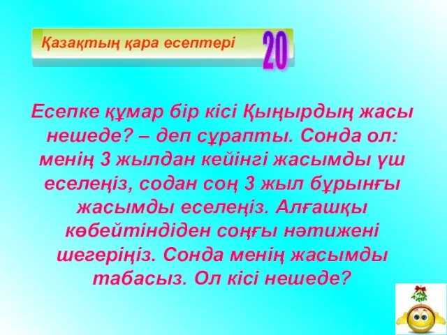 Есепке құмар бір кісі Қыңырдың жасы нешеде? – деп сұрапты.