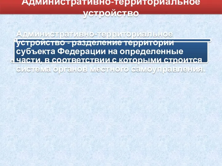 Административно-территориальное устройство Административно-территориальное устройство - разделение территории субъекта Федерации на