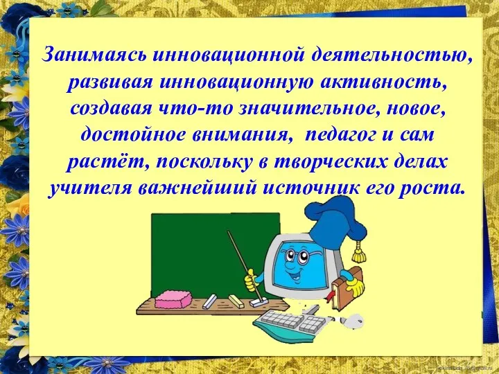 Занимаясь инновационной деятельностью, развивая инновационную активность, создавая что-то значительное, новое,