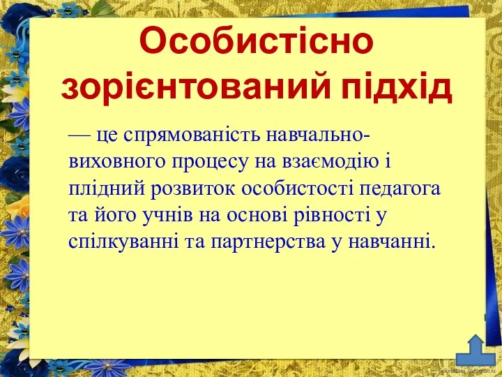 Особистісно зорієнтований підхід — це спрямованість навчально-виховного процесу на взаємодію