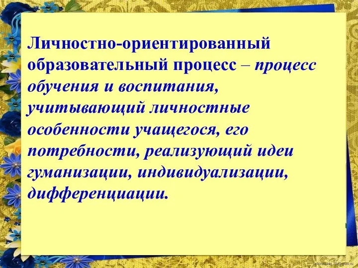 Личностно-ориентированный образовательный процесс – процесс обучения и воспитания, учитывающий личностные