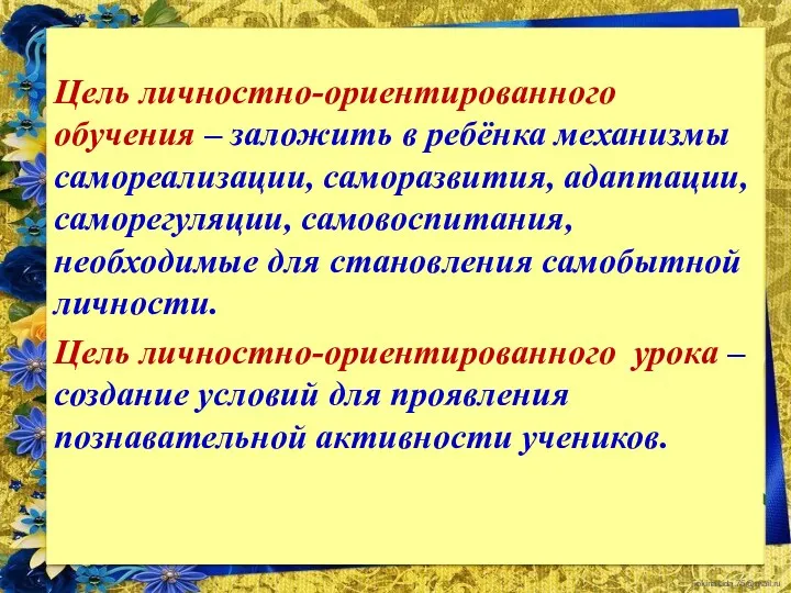 Цель личностно-ориентированного обучения – заложить в ребёнка механизмы самореализации, саморазвития,