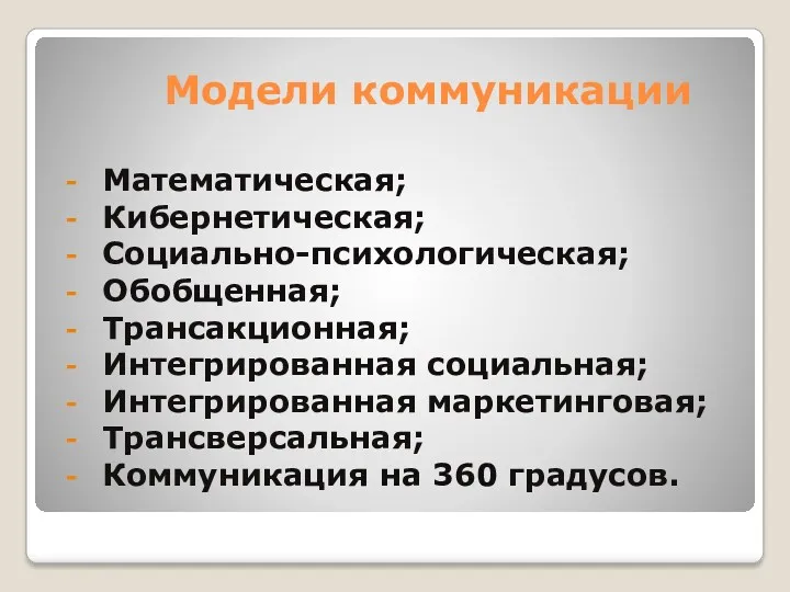 Модели коммуникации Математическая; Кибернетическая; Социально-психологическая; Обобщенная; Трансакционная; Интегрированная социальная; Интегрированная маркетинговая; Трансверсальная; Коммуникация на 360 градусов.