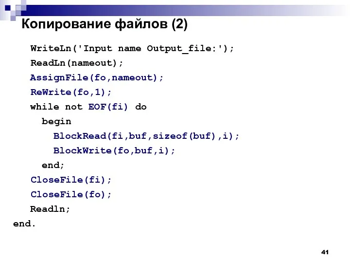 Копирование файлов (2) WriteLn('Input name Output_file:'); ReadLn(nameout); AssignFile(fo,nameout); ReWrite(fo,1); while