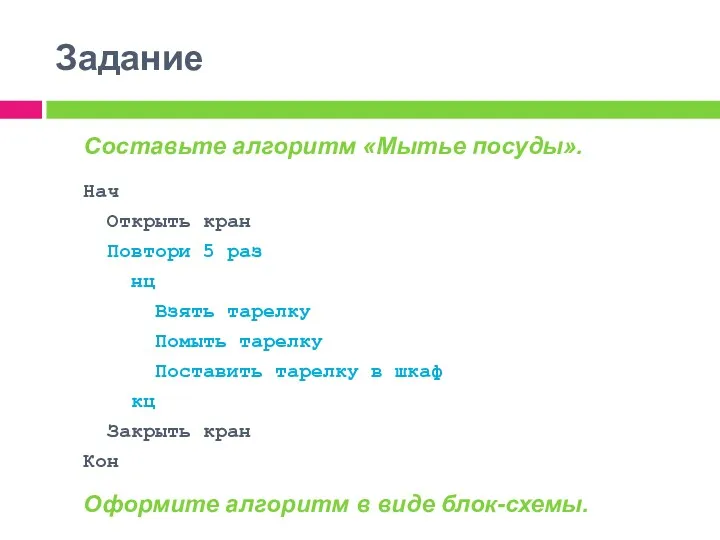 Составьте алгоритм «Мытье посуды». Нач Открыть кран Повтори 5 раз