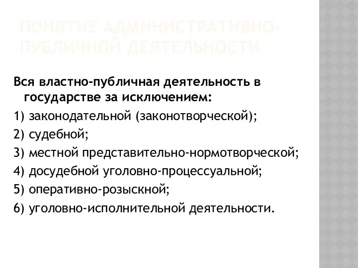 ПОНЯТИЕ АДМИНИСТРАТИВНО-ПУБЛИЧНОЙ ДЕЯТЕЛЬНОСТИ Вся властно-публичная деятельность в государстве за исключением: